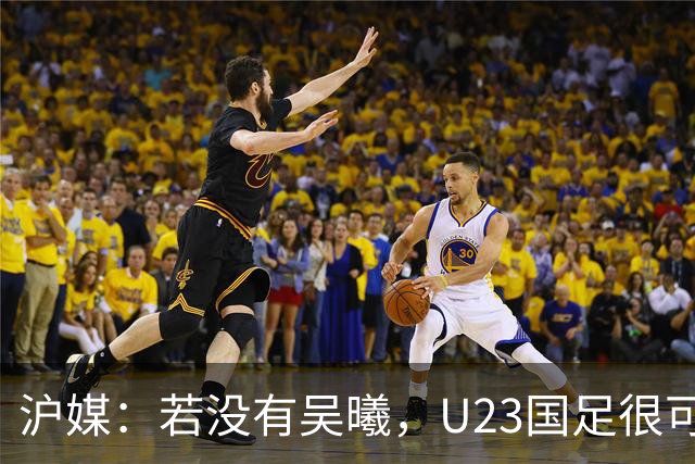 沪媒：若没有吴曦，U23国足很可能阴沟翻船 中国莫德里奇名副其实